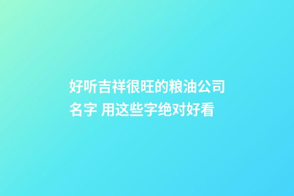 好听吉祥很旺的粮油公司名字 用这些字绝对好看